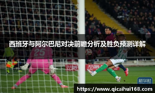 西班牙与阿尔巴尼对决前瞻分析及胜负预测详解